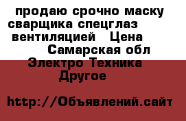 продаю срочно маску сварщика спецглаз 9002v c вентиляцией › Цена ­ 25 000 - Самарская обл. Электро-Техника » Другое   